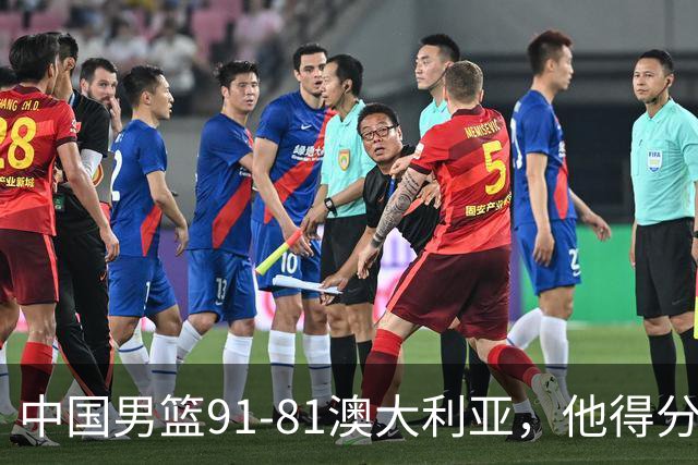 中国男篮91-81澳大利亚，他得分最高：单节轰13分 但不能过于高兴